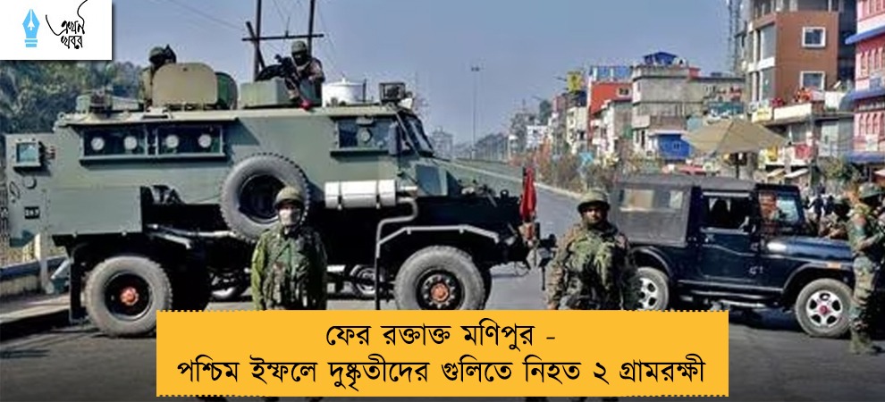 ফের রক্তাক্ত মণিপুর - পশ্চিম ইম্ফলে দুষ্কৃতীদের গুলিতে নিহত ২ গ্রামরক্ষী