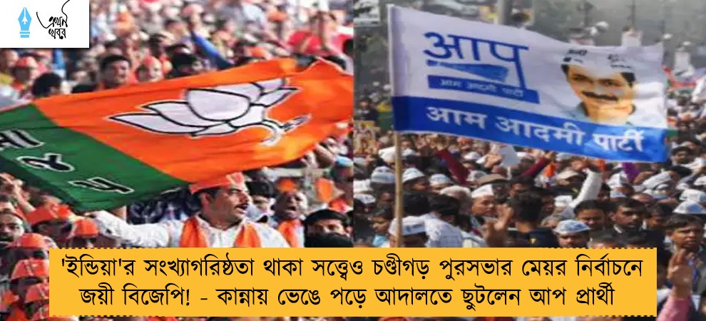 'ইন্ডিয়া'র সংখ্যাগরিষ্ঠতা থাকা সত্ত্বেও চণ্ডীগড় পুরসভার মেয়র নির্বাচনে জয়ী বিজেপি! - কান্নায় ভেঙে পড়ে আদালতে ছুটলেন আপ প্রার্থী
