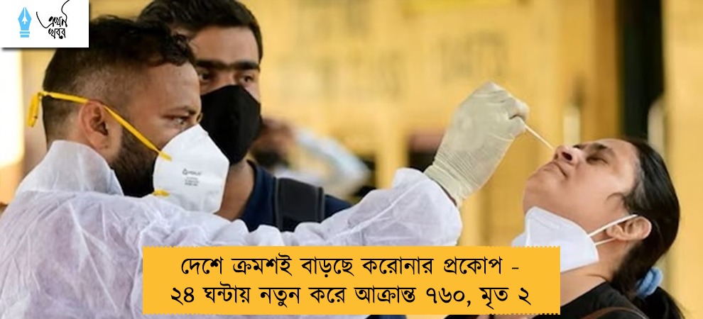দেশে ক্রমশই বাড়ছে করোনার প্রকোপ - ২৪ ঘন্টায় নতুন করে আক্রান্ত ৭৬০, মৃত ২