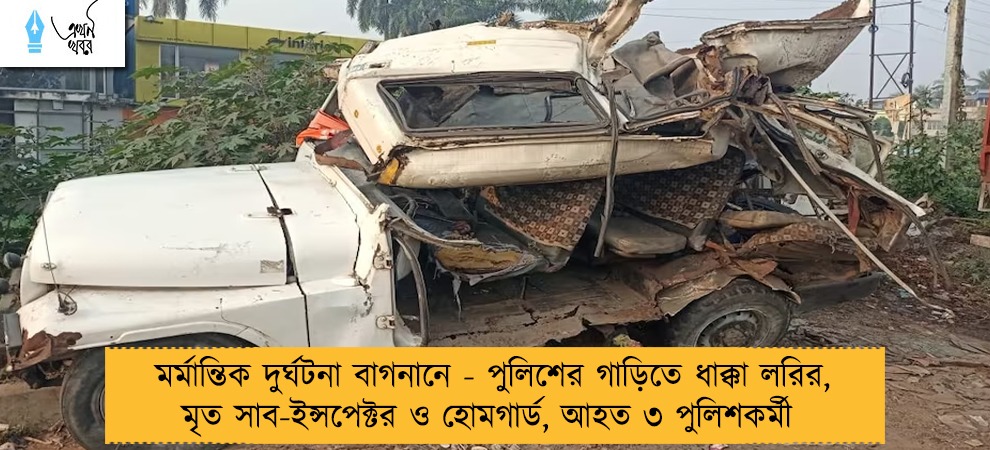 মর্মান্তিক দুর্ঘটনা বাগনানে - পুলিশের গাড়িতে ধাক্কা লরির, মৃত সাব-ইন্সপেক্টর ও হোমগার্ড, আহত ৩ পুলিশকর্মী