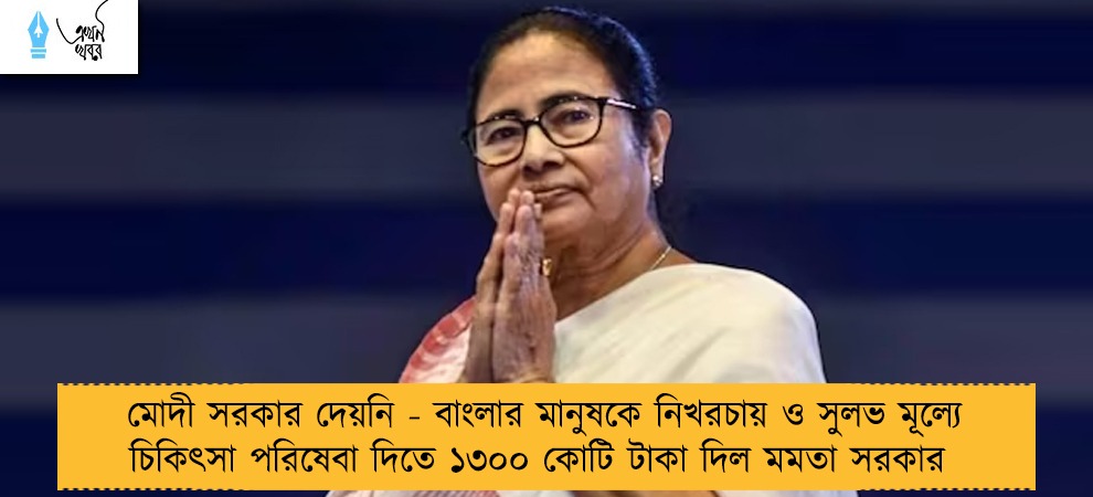মোদী সরকার দেয়নি - বাংলার মানুষকে নিখরচায় ও সুলভ মূল্যে চিকিৎসা পরিষেবা দিতে ১৩০০ কোটি টাকা দিল মমতা সরকার