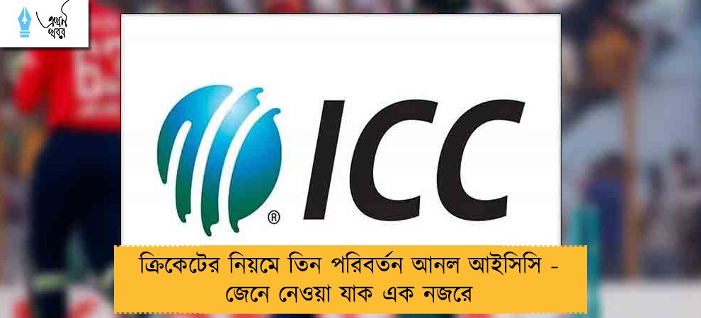 ক্রিকেটের নিয়মে তিন পরিবর্তন আনল আইসিসি - জেনে নেওয়া যাক এক নজরে