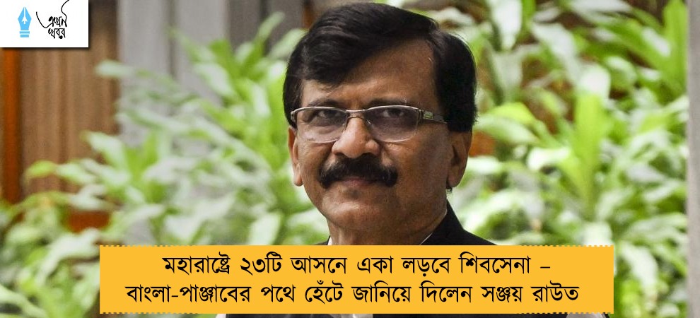 মহারাষ্ট্রে ২৩টি আসনে একা লড়বে শিবসেনা – বাংলা-পাঞ্জাবের পথে হেঁটে জানিয়ে দিলেন সঞ্জয় রাউত