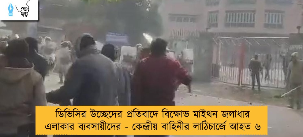 ডিভিসির উচ্ছেদের প্রতিবাদে বিক্ষোভ মাইথন জলাধার এলাকার ব্যবসায়ীদের - কেন্দ্রীয় বাহিনীর লাঠিচার্জে আহত ৬