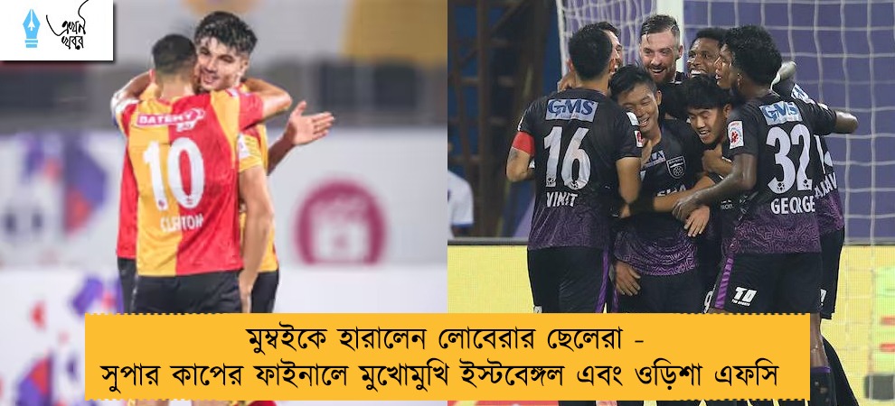 মুম্বইকে হারালেন লোবেরার ছেলেরা - সুপার কাপের ফাইনালে মুখোমুখি ইস্টবেঙ্গল এবং ওড়িশা এফসি