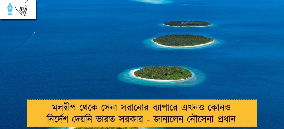 মলদ্বীপ থেকে সেনা সরানোর ব্যাপারে এখনও কোনও নির্দেশ দেয়নি ভারত সরকার - জানালেন নৌসেনা প্রধান