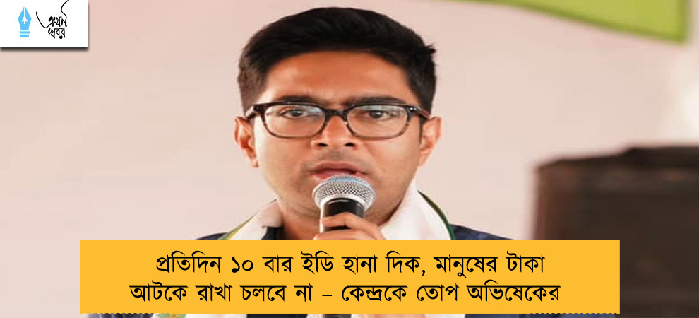 প্রতিদিন ১০ বার ইডি হানা দিক, মানুষের টাকা আটকে রাখা চলবে না – কেন্দ্রকে তোপ অভিষেকের