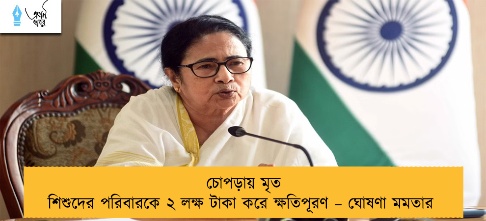 চোপড়ায় মৃত শিশুদের পরিবারকে ২ লক্ষ টাকা করে ক্ষতিপূরণ – ঘোষণা মমতার