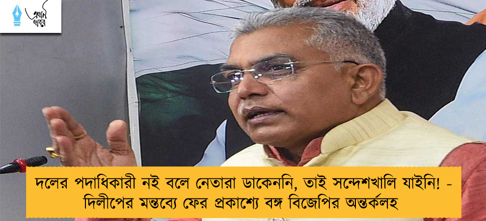 দলের পদাধিকারী নই বলে নেতারা ডাকেননি, তাই সন্দেশখালি যাইনি! - দিলীপের মন্তব্যে ফের প্রকাশ্যে বঙ্গ বিজেপির অন্তর্কলহ