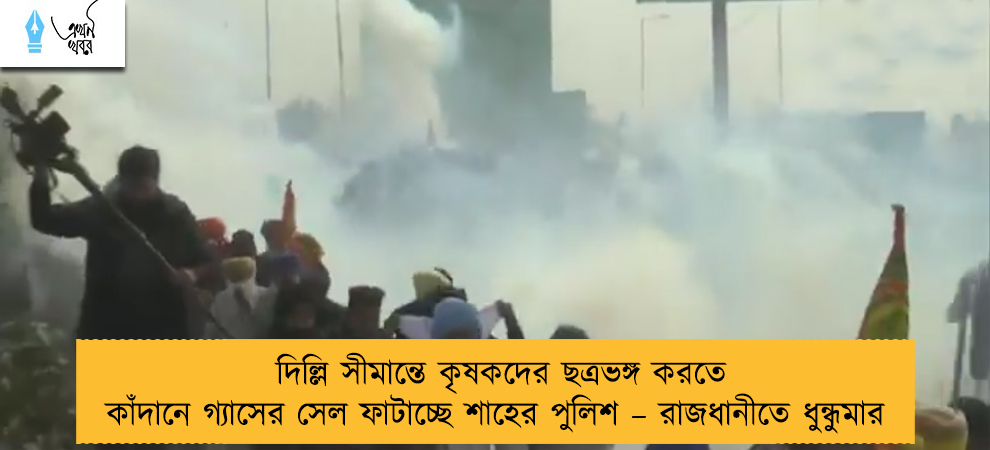 দিল্লি সীমান্তে কৃষকদের ছত্রভঙ্গ করতে কাঁদানে গ্যাসের সেল ফাটাচ্ছে শাহের পুলিশ – রাজধানীতে ধুন্ধুমার
