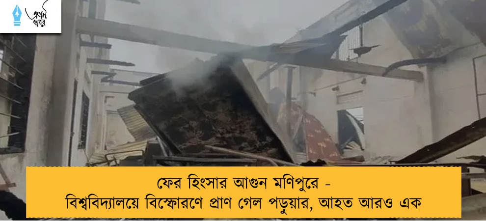 ফের হিংসার আগুন মণিপুরে - বিশ্ববিদ্যালয়ে বিস্ফোরণে প্রাণ গেল পড়ুয়ার, আহত আরও এক