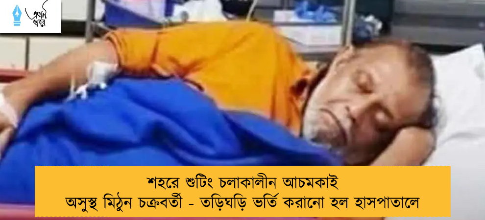 শহরে শুটিং চলাকালীন আচমকাই অসুস্থ মিঠুন চক্রবর্তী - তড়িঘড়ি ভর্তি করানো হল হাসপাতালে