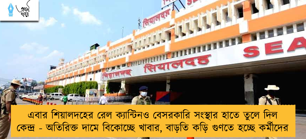 এবার শিয়ালদহের রেল ক‌্যান্টিনও বেসরকারি সংস্থার হাতে তুলে দিল কেন্দ্র - অতিরিক্ত দামে বিকোচ্ছে খাবার, বাড়তি কড়ি গুণতে হচ্ছে কর্মীদের