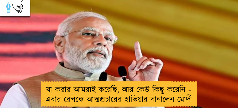 যা করার আমরাই করেছি, আর কেউ কিছু করেনি - এবার রেলকে আত্মপ্রচারের হাতিয়ার বানালেন মোদী
