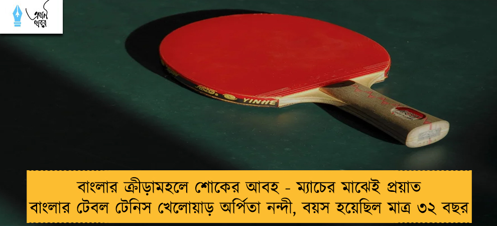 বাংলার ক্রীড়ামহলে শোকের আবহ - ম্যাচের মাঝেই প্রয়াত বাংলার টেবল টেনিস খেলোয়াড় অর্পিতা নন্দী, বয়স হয়েছিল মাত্র ৩২ বছর