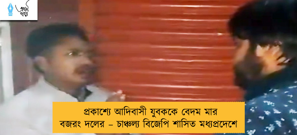 প্রকাশ্যে আদিবাসী যুবককে বেদম মার বজরং দলের – চাঞ্চল্য বিজেপি শাসিত মধ্যপ্রদেশে