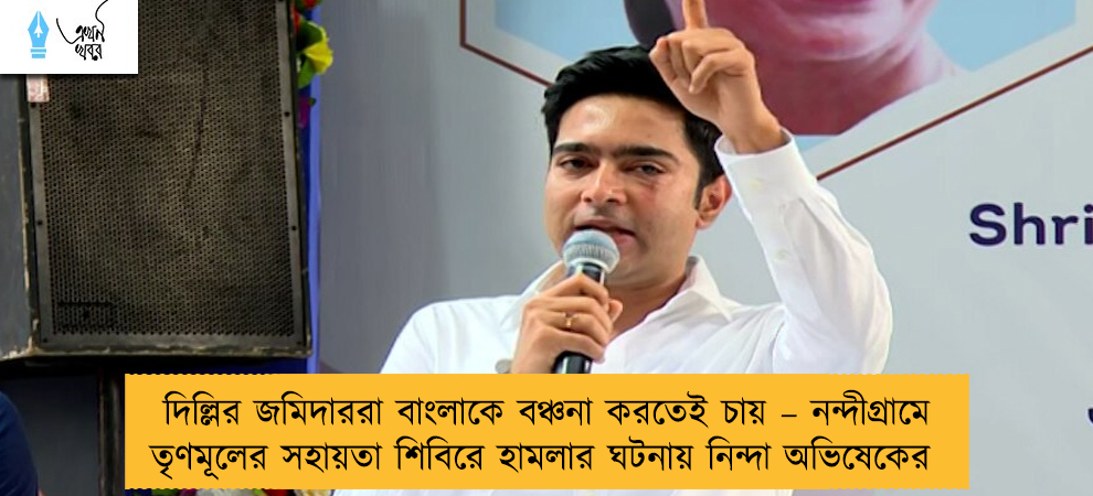 দিল্লির জমিদাররা বাংলাকে বঞ্চনা করতেই চায় – নন্দীগ্রামে তৃণমূলের সহায়তা শিবিরে হামলার ঘটনায় নিন্দা অভিষেকের