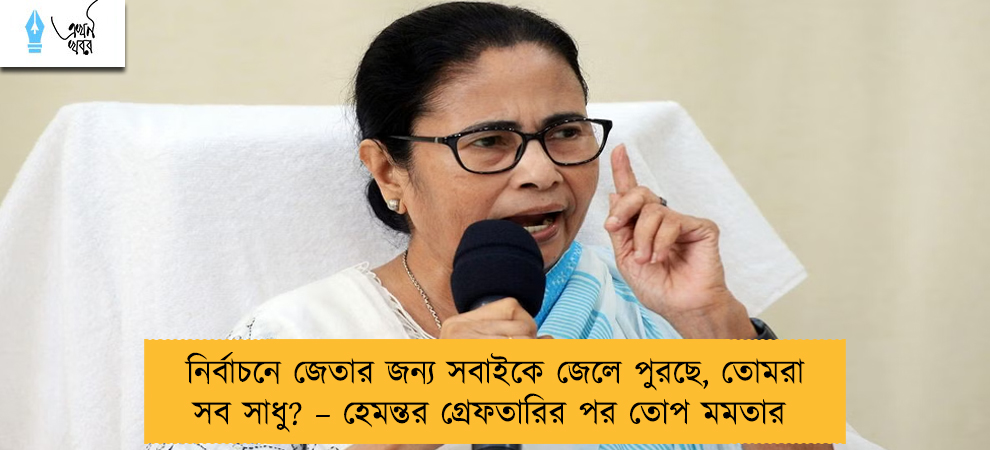 নির্বাচনে জেতার জন্য সবাইকে জেলে পুরছে, তোমরা সব সাধু? – হেমন্তর গ্রেফতারির পর তোপ মমতার