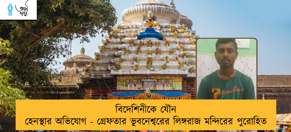 বিদেশিনীকে যৌন হেনস্থার অভিযোগ - গ্রেফতার ভুবনেশ্বরের লিঙ্গরাজ মন্দিরের পুরোহিত