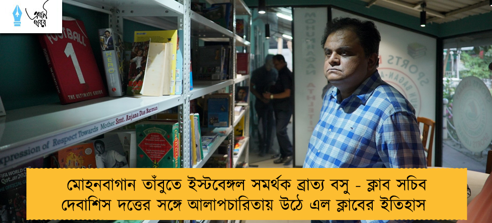 মোহনবাগান তাঁবুতে ইস্টবেঙ্গল সমর্থক ব্রাত্য বসু - ক্লাব সচিব দেবাশিস দত্তের সঙ্গে আলাপচারিতায় উঠে এল ক্লাবের ইতিহাস