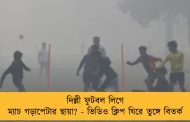 দিল্লী ফুটবল লিগে ম্যাচ গড়াপেটার ছায়া? - ভিডিও ক্লিপ ঘিরে তুঙ্গে বিতর্ক
