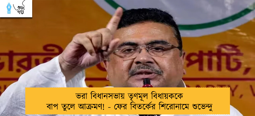 ভরা বিধানসভায় তৃণমূল বিধায়ককে বাপ তুলে আক্রমণ! - ফের বিতর্কের শিরোনামে শুভেন্দু
