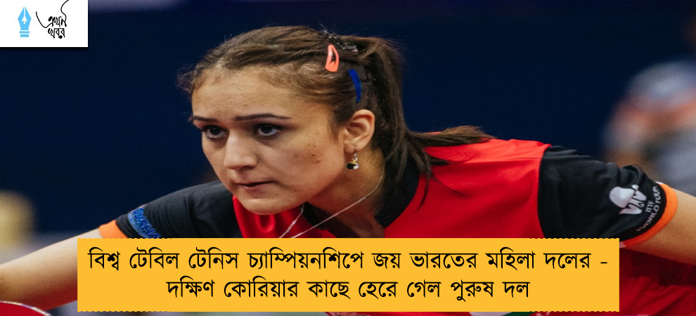 বিশ্ব টেবিল টেনিস চ্যাম্পিয়নশিপে জয় ভারতের মহিলা দলের - দক্ষিণ কোরিয়ার কাছে হেরে গেল পুরুষ দল