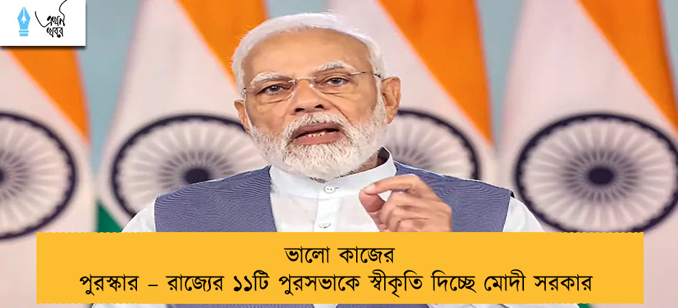 ভালো কাজের পুরস্কার – রাজ্যের ১১টি পুরসভাকে স্বীকৃতি দিচ্ছে মোদী সরকার