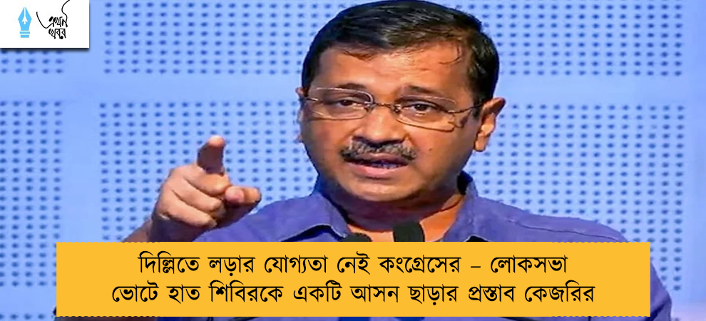 দিল্লিতে লড়ার যোগ্যতা নেই কংগ্রেসের – লোকসভা ভোটে হাত শিবিরকে একটি আসন ছাড়ার প্রস্তাব কেজরির