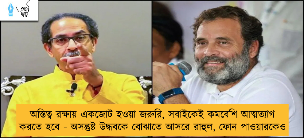 অস্তিত্ব রক্ষায় একজোট হওয়া জরুরি, সবাইকেই কমবেশি আত্মত্যাগ করতে হবে - অসন্তুষ্ট উদ্ধবকে বোঝাতে আসরে রাহুল, ফোন পাওয়ারকেও