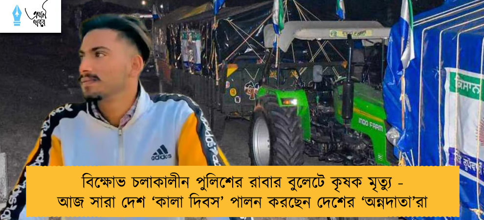 বিক্ষোভ চলাকালীন পুলিশের রাবার বুলেটে কৃষক মৃত্যু - আজ সারা দেশ ‘কালা দিবস’ পালন করছেন দেশের ‘অন্নদাতা’রা