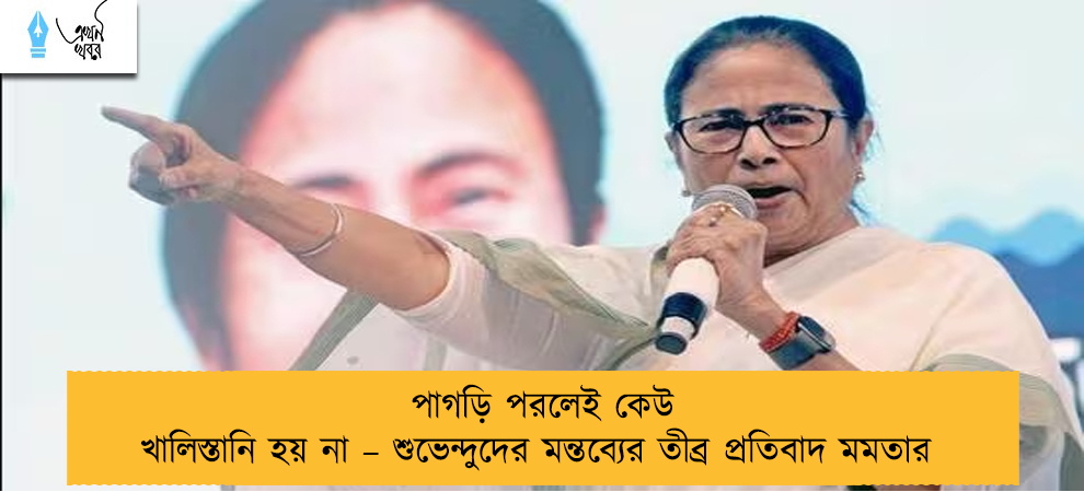 পাগড়ি পরলেই কেউ খালিস্তানি হয় না – শুভেন্দুদের মন্তব্যের তীব্র প্রতিবাদ মমতার