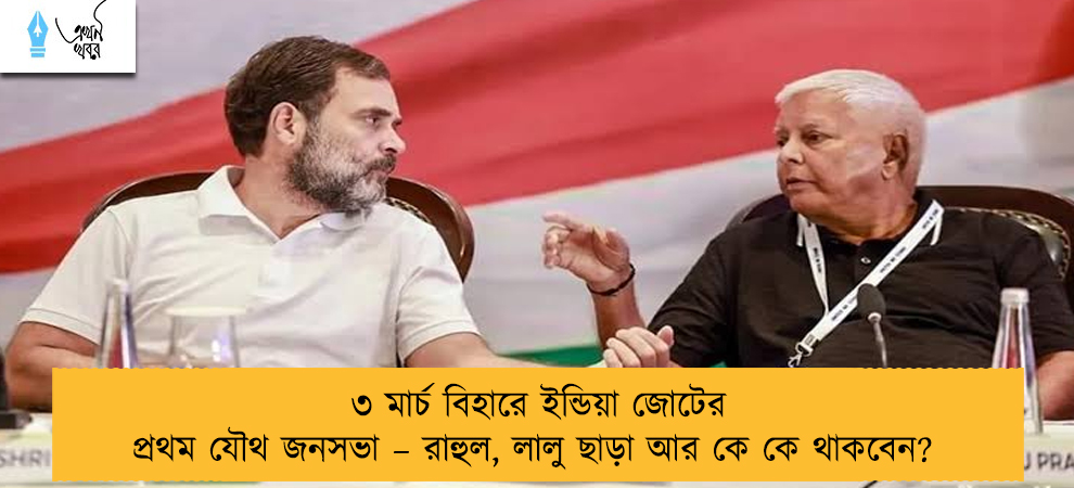 ৩ মার্চ বিহারে ইন্ডিয়া জোটের প্রথম যৌথ জনসভা – রাহুল, লালু ছাড়া আর কে কে থাকবেন?