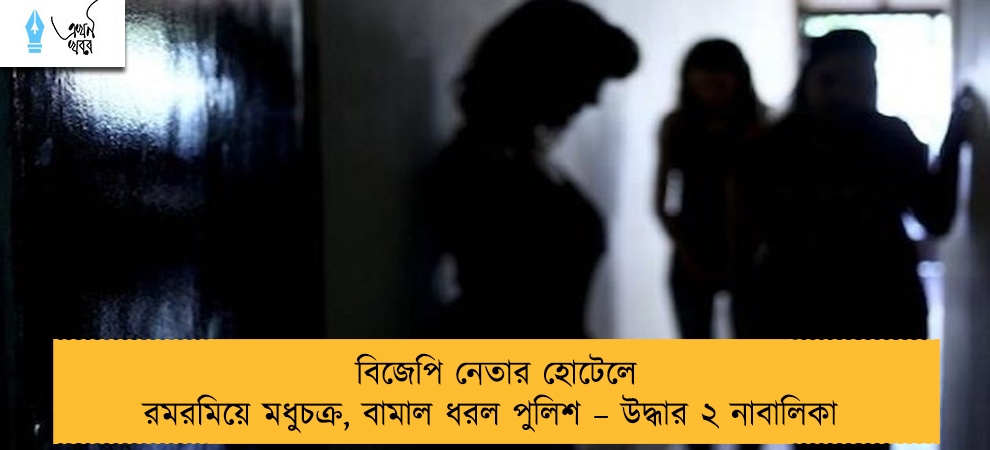 বিজেপি নেতার হোটেলে রমরমিয়ে মধুচক্র, বামাল ধরল পুলিশ – উদ্ধার ২ নাবালিকা