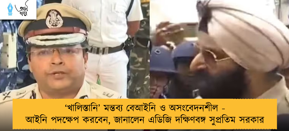 ‘খালিস্তানি’ মন্তব্য বেআইনি ও অসংবেদনশীল - আইনি পদক্ষেপ করবেন, জানালেন এডিজি দক্ষিণবঙ্গ সুপ্রতিম সরকার