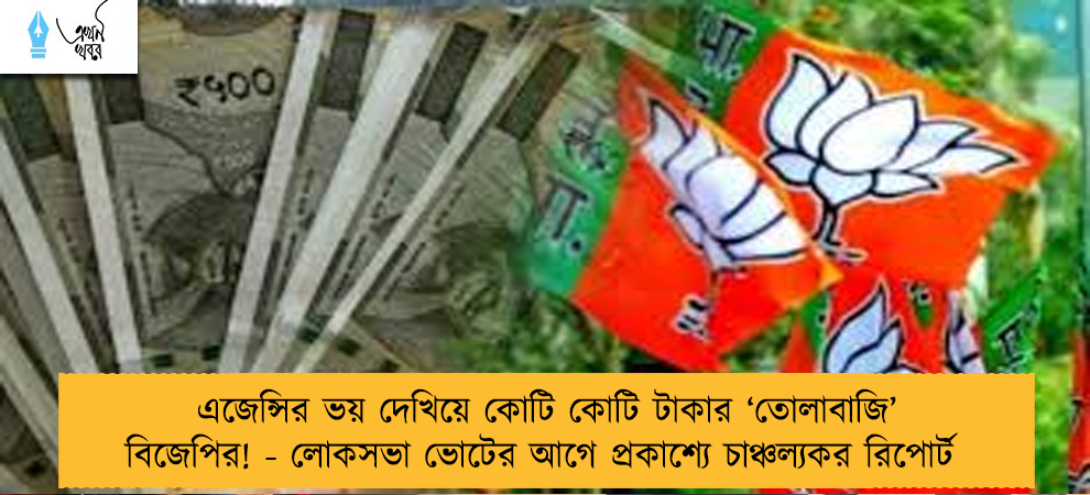 এজেন্সির ভয় দেখিয়ে কোটি কোটি টাকার ‘তোলাবাজি’ বিজেপির! - লোকসভা ভোটের আগে প্রকাশ্যে চাঞ্চল্যকর রিপোর্ট