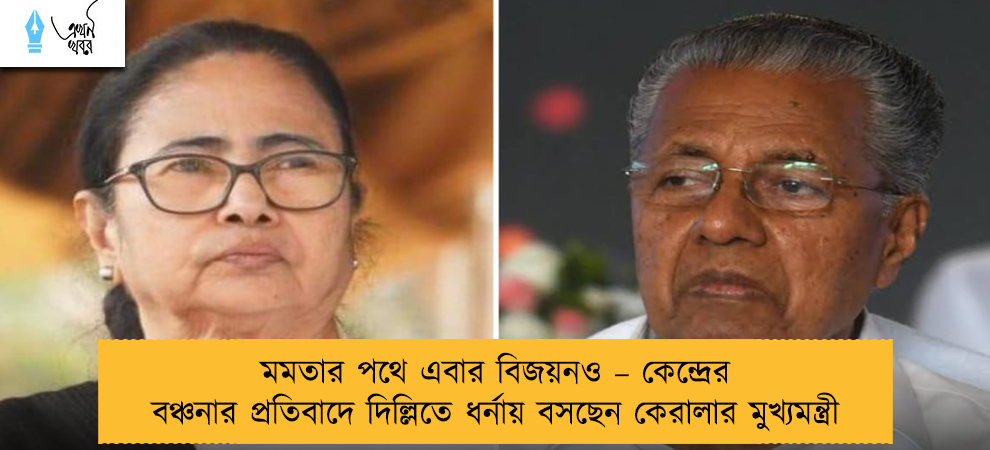 মমতার পথে এবার বিজয়নও – কেন্দ্রের বঞ্চনার প্রতিবাদে দিল্লিতে ধর্নায় বসছেন কেরালার মুখ্যমন্ত্রী