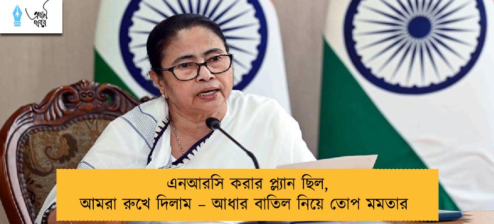 এনআরসি করার প্ল্যান ছিল, আমরা রুখে দিলাম – আধার বাতিল নিয়ে তোপ মমতার