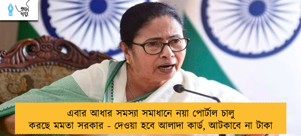 এবার আধার সমস্যা সমাধানে নয়া পোর্টাল চালু করছে মমতা সরকার - দেওয়া হবে আলাদা কার্ড, আটকাবে না টাকা