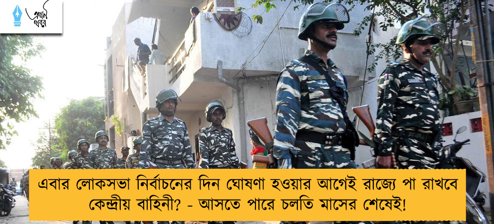 এবার লোকসভা নির্বাচনের দিন ঘোষণা হওয়ার আগেই রাজ্যে পা রাখবে কেন্দ্রীয় বাহিনী? - আসতে পারে চলতি মাসের শেষেই!