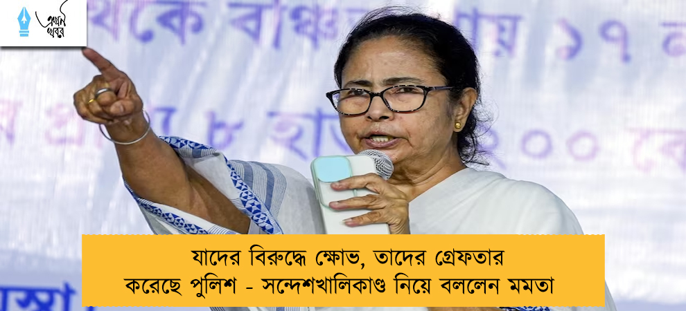 যাদের বিরুদ্ধে ক্ষোভ, তাদের গ্রেফতার করেছে পুলিশ - সন্দেশখালিকাণ্ড নিয়ে বললেন মমতা