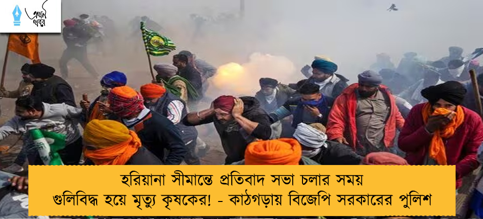 হরিয়ানা সীমান্তে প্রতিবাদ সভা চলার সময় গুলিবিদ্ধ হয়ে মৃত্যু কৃষকের! - কাঠগড়ায় বিজেপি সরকারের পুলিশ