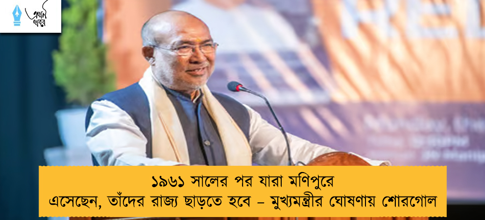 ১৯৬১ সালের পর যারা মণিপুরে এসেছেন, তাঁদের রাজ্য ছাড়তে হবে – মুখ্যমন্ত্রীর ঘোষণায় শোরগোল