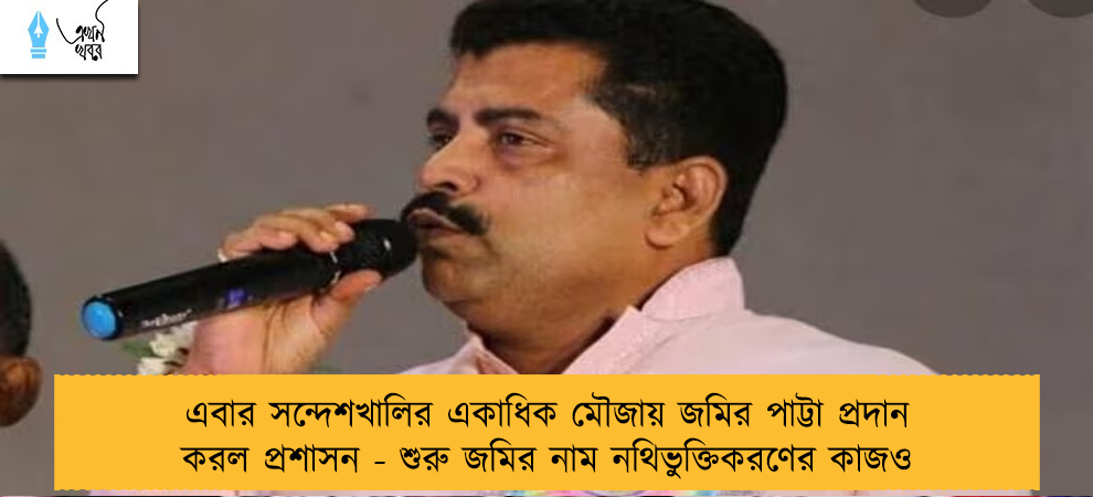 এবার সন্দেশখালির একাধিক মৌজায় জমির পাট্টা প্রদান করল প্রশাসন - শুরু জমির নাম নথিভুক্তিকরণের কাজও