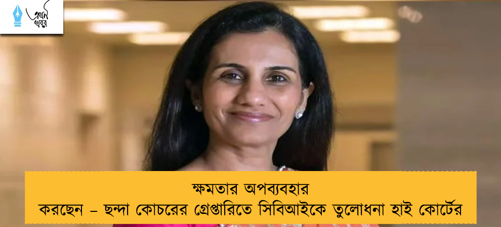 ক্ষমতার অপব্যবহার করছেন – ছন্দা কোচরের গ্রেপ্তারিতে সিবিআইকে তুলোধনা হাই কোর্টের