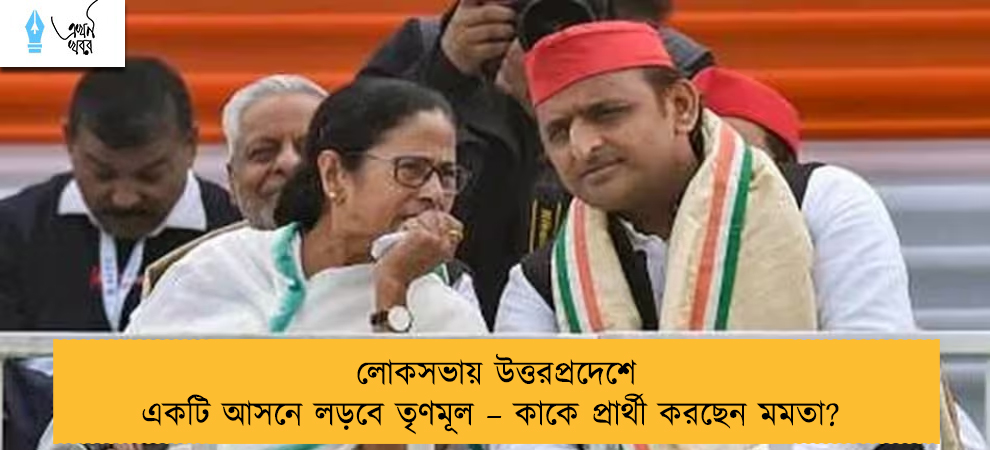 লোকসভায় উত্তরপ্রদেশে একটি আসনে লড়বে তৃণমূল – কাকে প্রার্থী করছেন মমতা?