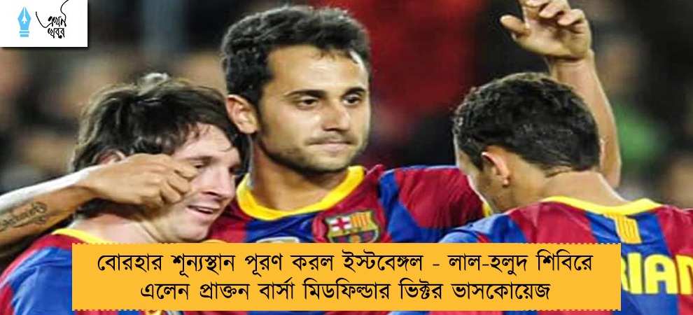 বোরহার শূন্যস্থান পূরণ করল ইস্টবেঙ্গল - লাল-হলুদ শিবিরে এলেন প্রাক্তন বার্সা মিডফিল্ডার ভিক্টর ভাসকোয়েজ