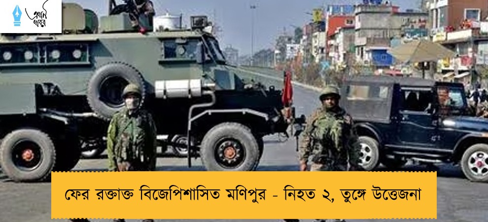 ফের রক্তাক্ত বিজেপিশাসিত মণিপুর - নিহত ২, তুঙ্গে উত্তেজনা