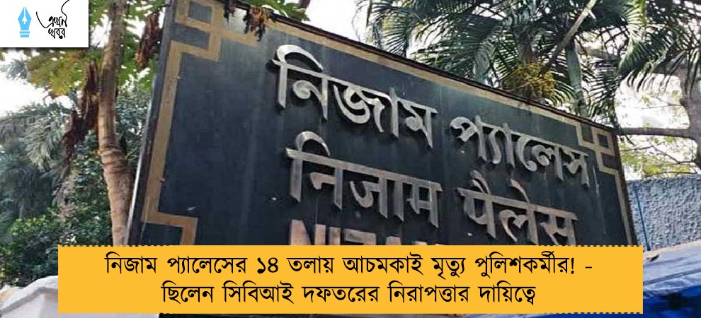 নিজাম প্যালেসের ১৪ তলায় আচমকাই মৃত্যু পুলিশকর্মীর! - ছিলেন সিবিআই দফতরের নিরাপত্তার দায়িত্বে