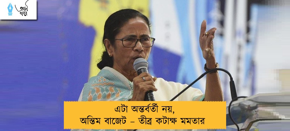 এটা অন্তর্বর্তী নয়, অন্তিম বাজেট – তীব্র কটাক্ষ মমতার